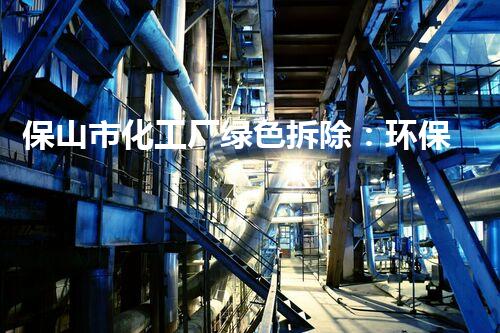 保山市化工厂绿色拆除：环保与安全并重的典范案例