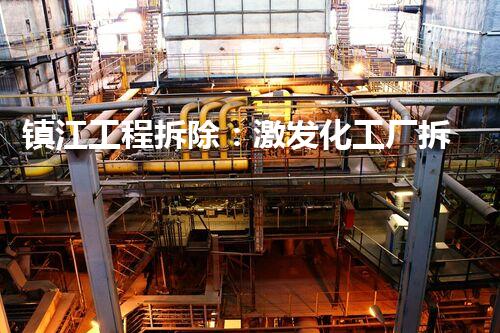 镇江工程拆除：激发化工厂拆除技术革新的契机？